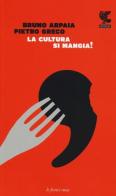 La cultura si mangia di Bruno Arpaia, Pietro Greco edito da Guanda