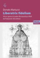 Liberatrix fidelium. Vita e opere di padre Bonaventura Relli da Palazzolo Vercellese di Donato Martucci edito da Besa muci
