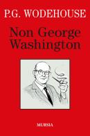 Non George Washington di Pelham G. Wodehouse edito da Ugo Mursia Editore
