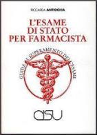 L' esame di Stato per farmacista. Guida al superamento dell'esame di Riccarda Antiochia edito da CISU