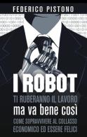 I robot ti ruberanno il lavoro, ma va bene così di Federico Pistono edito da ilmiolibro self publishing