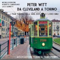 Peter Witt da Cleveland a Torino. Ediz. illustrata di Roberto Cambursano, Luca Giannitti, Michele Bordone edito da ATTS - Ass. Torinese Tram Storici