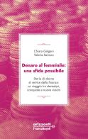 Denaro al femminile: una sfida possibile. Storie di donne al vertice della finanza: un viaggio tra stereotipi, conquiste e nuove visioni di Chiara Galgani, Valeria Santoro edito da Franco Angeli