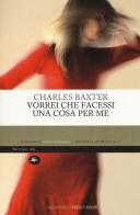 Vorrei che facessi una cosa per me di Charles Baxter edito da Mattioli 1885