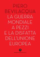 La guerra mondiale a pezzi e la disfatta dell'Unione europea di Piero Bevilacqua edito da Castelvecchi