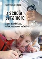 La scuola dell'amore. Alunni ospedalizzati, salute, educazione e affettività di Salvatore Alfio Patrizio edito da Susil Edizioni