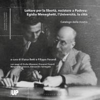 Lottare per la libertà, resistere a Padova: Egidio Meneghetti, l'Università, la città edito da Padova University Press