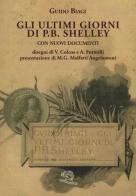 Gli ultimi giorni di P. B. Shelley. Con nuovi documenti di Guido Biagi edito da La Vita Felice