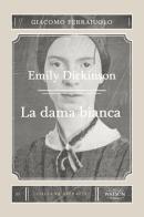 Emily Dickinson. La dama bianca di Giacomo Ferraiuolo edito da Watson