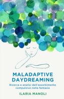 Maladaptive daydreaming. Ricerca e analisi dell'assorbimento compulsivo nella fantasia di Ilaria Manoli edito da ilmiolibro self publishing