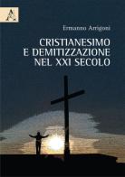 Cristianesimo e demitizzazione nel XXI secolo di Ermanno Arrigoni edito da Aracne