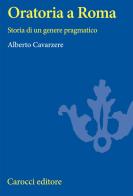 Oratoria a Roma. Storia di un genere pragmatico di Alberto Cavarzere edito da Carocci