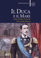 Il duca e il mare. Luigi Amedeo di Savoia duca degli Abruzzi edito da SAGEP
