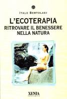 L' ecoterapia. Ritrovare il benessere nella natura di Italo Bertolasi edito da Xenia