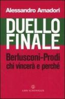 Duello finale. Berlusconi-Prodi, chi vincerà e perché di Alessandro Amadori edito da Libri Scheiwiller
