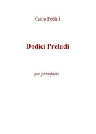 Dodici preludi. Per pianoforte di Carlo Pedini edito da ilmiolibro self publishing