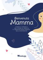 Benvenuta Mamma. Storie e consigli per vivere al meglio il meraviglioso viaggio della maternità edito da Wordmage