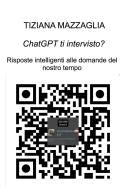 ChatGTP ti intervisto?. Risposte intelligenti alle domande del nostro tempo di Tiziana Mazzaglia edito da ilmiolibro self publishing