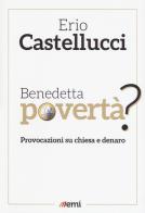 Benedetta povertà? Provocazioni su chiesa e denaro di Erio Castellucci edito da EMI