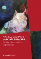 Lasciati assalire. Analisi di un rapace in picchiata di Michele Casiraghi edito da Manni