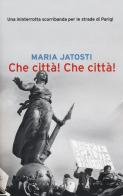 Che città! Che città! Una ininterrotta scorribanda per le strade di Parigi di Maria Jatosti edito da Stampa Alternativa