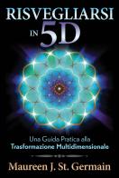 Risvegliarsi in 5D. Una guida pratica alla trasformazione multidimensionale di Maureen J. St. Germain edito da My Life