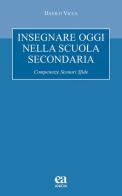 Insegnare oggi nella scuola secondaria. Competenze, scenari, sfide di Danilo Vicca edito da Anicia (Roma)