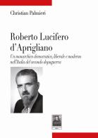 Roberto Lucifero d'Aprigliano. Un monarchico democratico, liberale e moderno nell'Italia del secondo dopoguerra di Christian Palmieri edito da Città del Sole Edizioni