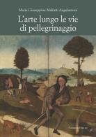 L' arte lungo le vie di pellegrinaggio di Maria Giuseppina Malfatti Angelantoni edito da Volumnia Editrice
