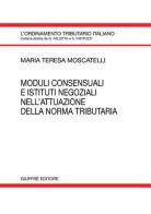 Moduli consensuali e istituti negoziali nell'attuazione della norma tributaria di M. Teresa Moscatelli edito da Giuffrè