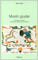 Mostri giudei. L'immaginario ebraico dal Medioevo alla prima età moderna di Ariel Toaff edito da Il Mulino
