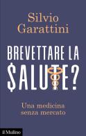 Brevettare la salute? Una medicina senza mercato di Silvio Garattini edito da Il Mulino