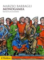 Monogamia. Storia di una eccezione di Marzio Barbagli edito da Il Mulino