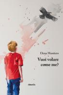Vuoi volare come me? di Elena Mantiero edito da Gruppo Albatros Il Filo