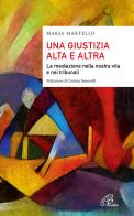 Una giustizia alta e altra. La mediazione nella nostra vita e nei tribunali di Maria Martello edito da Paoline Editoriale Libri