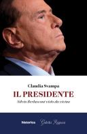 Il presidente. Silvio Berlusconi visto da vicino di Claudia Svampa edito da Historica Edizioni