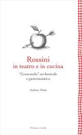 Rossini in teatro e in cucina. «Crescendo» orchestrale e gastronomico di Andrea Maia edito da Il Leone Verde