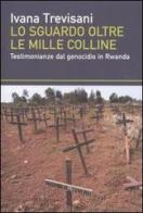 Lo sguardo oltre le mille colline. Testimonianze dal genocidio in Rwanda di Ivana Trevisani edito da Dalai Editore
