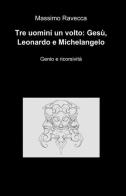 Tre uomini un volto: Gesù, Leonardo e Michelangelo di Massimo Ravecca edito da ilmiolibro self publishing
