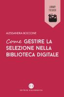 Come gestire la selezione nella biblioteca digitale di Alessandra Boccone edito da Editrice Bibliografica