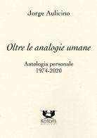 Oltre le analogie umane. Antologia personale 1974-2020 di Jorge Aulicino edito da Kolibris