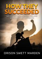 How they succeeded. Life stories of successful men and women told by themselves di Orison Swett Marden edito da StreetLib