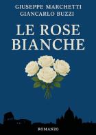 Le rose bianche di Giuseppe Marchetti, Giancarlo Buzzi edito da Youcanprint