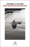 Cose che non si raccontano di Antonella Lattanzi edito da Einaudi