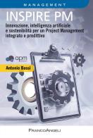 Inspire PM. Innovazione, intelligenza artificiale e sostenibilità per un Project Management integrato e predittivo di Antonio Bassi edito da Franco Angeli