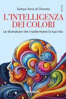 L'intelligenza dei colori. Un arcobaleno per la ricerca della felicità. Nuova ediz. di Samya Ilaria Di Donato edito da DIARKOS