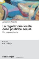 La regolazione locale delle politiche sociali. Un percorso d'analisi di Alessandro Martelli edito da Franco Angeli
