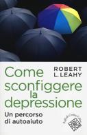 Come sconfiggere la depressione. Un percorso di autoaiuto di Robert L. Leahy edito da Raffaello Cortina Editore