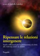 Ripensare le relazioni intergenere. Studi e riflessioni per la prevenzione e la lotta alla violenza contro le donne edito da Progedit