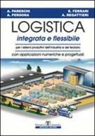 Logistica integrata e flessibile. Per i sistemi produttivi dell'industria e del terziario di Arrigo Pareschi, Alessandro Persona, Emilio Ferrari edito da Esculapio